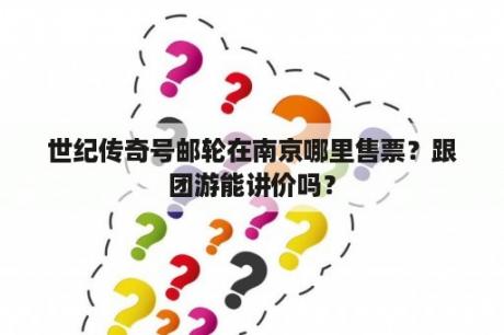 世纪传奇号邮轮在南京哪里售票？跟团游能讲价吗？