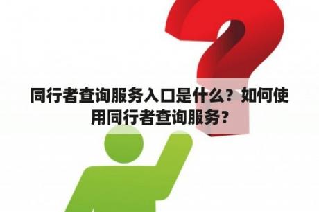 同行者查询服务入口是什么？如何使用同行者查询服务？