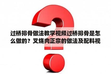 过桥排骨做法教学视频过桥排骨是怎么做的？叉烧肉正宗的做法及配料视频