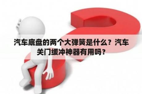 汽车底盘的两个大弹簧是什么？汽车关门缓冲神器有用吗？