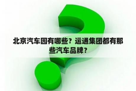 北京汽车园有哪些？运通集团都有那些汽车品牌？