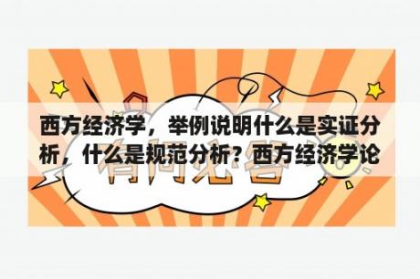 西方经济学，举例说明什么是实证分析，什么是规范分析？西方经济学论文范文3000字