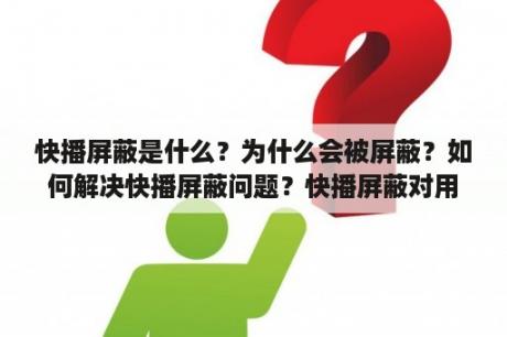 快播屏蔽是什么？为什么会被屏蔽？如何解决快播屏蔽问题？快播屏蔽对用户有什么影响？快播屏蔽的法律依据是什么？快播屏蔽的替代方案有哪些？快播屏蔽的TAGS：快播、屏蔽