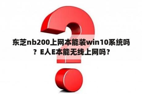 东芝nb200上网本能装win10系统吗？E人E本能无线上网吗？