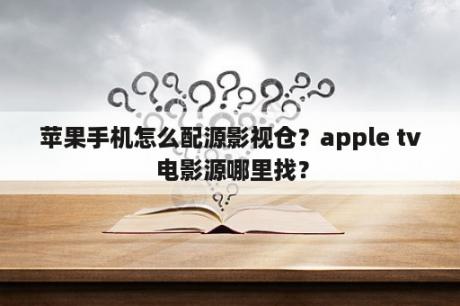 苹果手机怎么配源影视仓？apple tv 电影源哪里找？