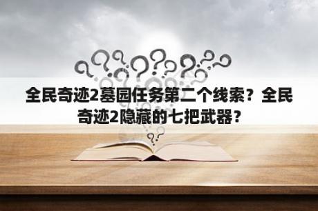 全民奇迹2墓园任务第二个线索？全民奇迹2隐藏的七把武器？