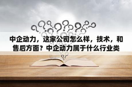 中企动力，这家公司怎么样，技术，和售后方面？中企动力属于什么行业类型？