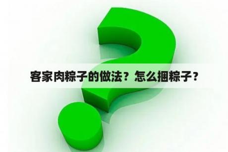 客家肉粽子的做法？怎么捆粽子？