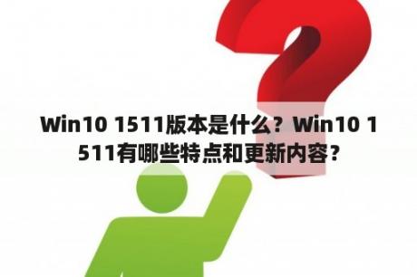 Win10 1511版本是什么？Win10 1511有哪些特点和更新内容？