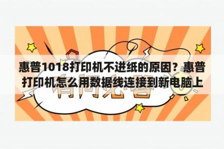 惠普1018打印机不进纸的原因？惠普打印机怎么用数据线连接到新电脑上？