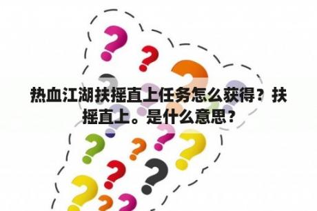 热血江湖扶摇直上任务怎么获得？扶摇直上。是什么意思？