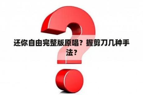 还你自由完整版原唱？握剪刀几种手法？