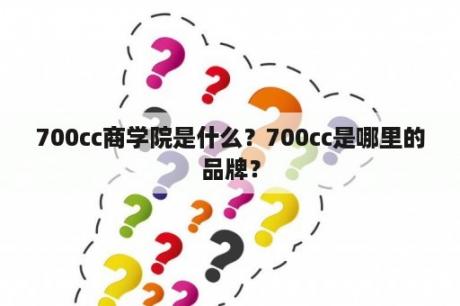 700cc商学院是什么？700cc是哪里的品牌？