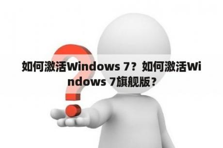 如何激活Windows 7？如何激活Windows 7旗舰版？