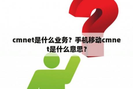 cmnet是什么业务？手机移动cmnet是什么意思？