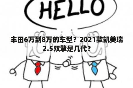 丰田6万到8万的车型？2021款凯美瑞2.5双擎是几代？