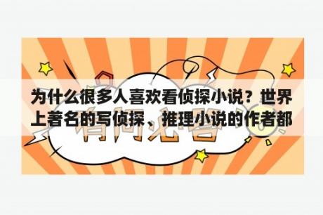 为什么很多人喜欢看侦探小说？世界上著名的写侦探、推理小说的作者都有谁啊？