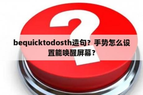 bequicktodosth造句？手势怎么设置能唤醒屏幕？