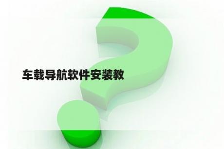 车载导航软件安装教




 程？三招教你判断汽车节温器好坏？