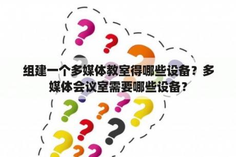 组建一个多媒体教室得哪些设备？多媒体会议室需要哪些设备？