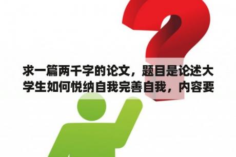 求一篇两千字的论文，题目是论述大学生如何悦纳自我完善自我，内容要求1.如何认识自我2.认识自我的优？大学心理健康论文题目怎么写？