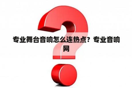 专业舞台音响怎么连热点？专业音响网