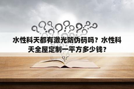 水性科天都有激光防伪码吗？水性科天全屋定制一平方多少钱？