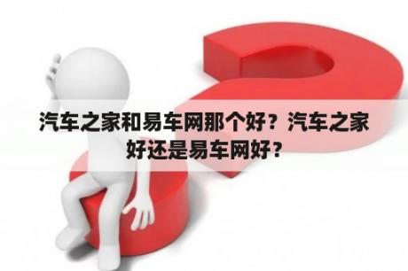 汽车之家和易车网那个好？汽车之家好还是易车网好？