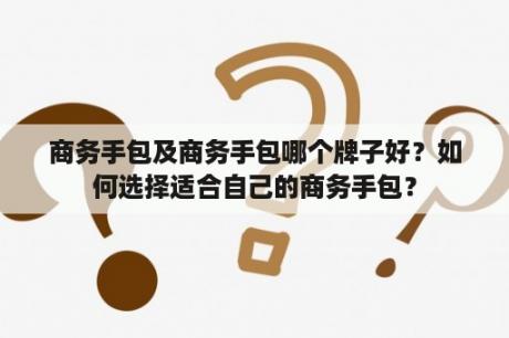 商务手包及商务手包哪个牌子好？如何选择适合自己的商务手包？