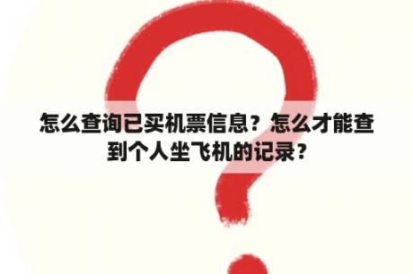 怎么查询已买机票信息？怎么才能查到个人坐飞机的记录？