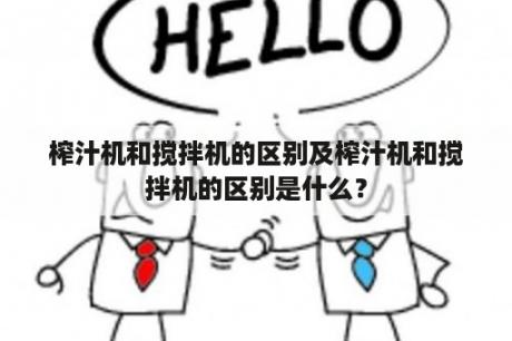 榨汁机和搅拌机的区别及榨汁机和搅拌机的区别是什么？