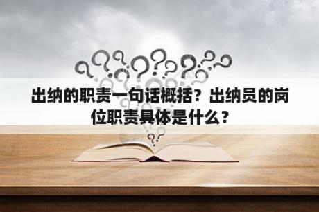 出纳的职责一句话概括？出纳员的岗位职责具体是什么？