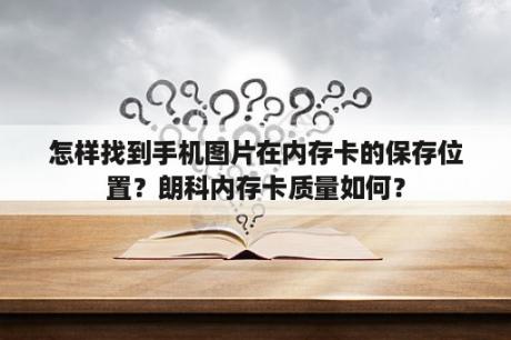 怎样找到手机图片在内存卡的保存位置？朗科内存卡质量如何？