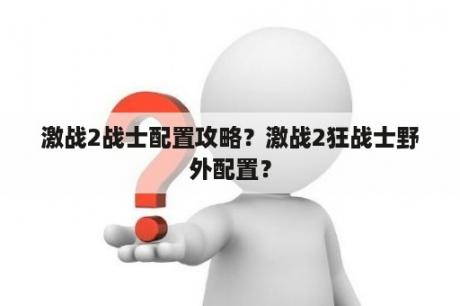 激战2战士配置攻略？激战2狂战士野外配置？