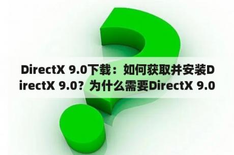 DirectX 9.0下载：如何获取并安装DirectX 9.0？为什么需要DirectX 9.0？