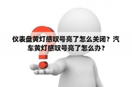 仪表盘黄灯感叹号亮了怎么关闭？汽车黄灯感叹号亮了怎么办？