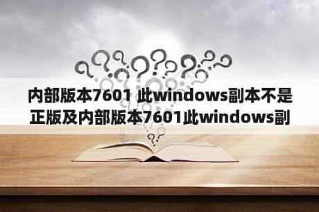 内部版本7601 此windows副本不是正版及内部版本7601此windows副本不是正版怎么办？