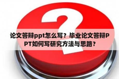 论文答辩ppt怎么写？毕业论文答辩PPT如何写研究方法与思路？