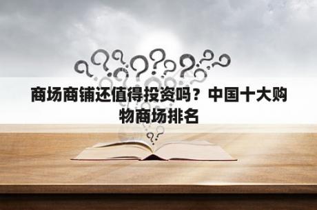 商场商铺还值得投资吗？中国十大购物商场排名