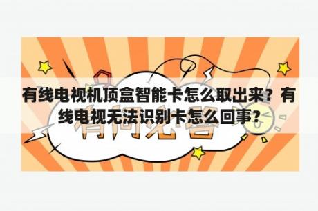 有线电视机顶盒智能卡怎么取出来？有线电视无法识别卡怎么回事？