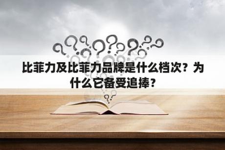 比菲力及比菲力品牌是什么档次？为什么它备受追捧？