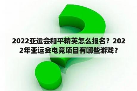 2022亚运会和平精英怎么报名？2022年亚运会电竞项目有哪些游戏？