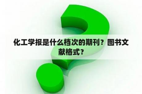 化工学报是什么档次的期刊？图书文献格式？