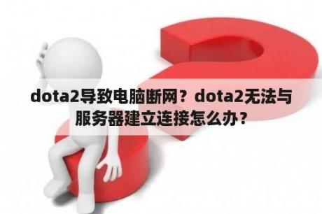 dota2导致电脑断网？dota2无法与服务器建立连接怎么办？