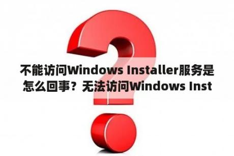 不能访问Windows Installer服务是怎么回事？无法访问Windows Installer服务应该如何解决？