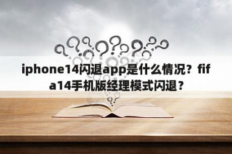 iphone14闪退app是什么情况？fifa14手机版经理模式闪退？