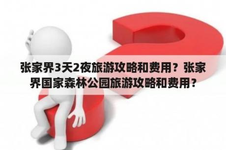 张家界3天2夜旅游攻略和费用？张家界国家森林公园旅游攻略和费用？