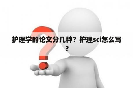 护理学的论文分几种？护理sci怎么写？