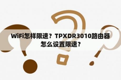 WiFi怎样限速？TPXDR3010路由器怎么设置限速？