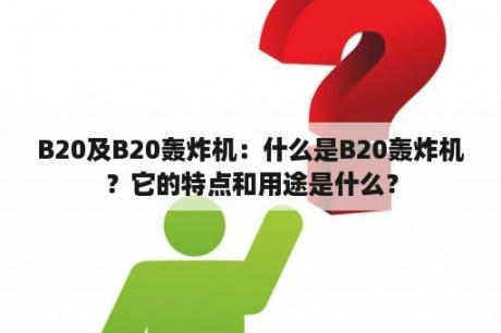 B20及B20轰炸机：什么是B20轰炸机？它的特点和用途是什么？